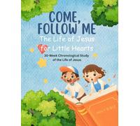 Come, Follow Me. The Life of Jesus for Little Hearts: 30-Week Chronological Study of the Life of Jesus