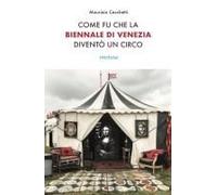 Come Fu Che La Biennale Di Venezia Diventò Un Circo. Le Metamorfosi Dell'aura E I Giochi Di Potere Nell'arte Contemporanea
