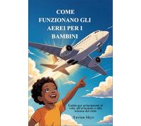 COME FUNZIONANO GLI AEREI PER I BAMBINI: Guida per principianti al volo, all'aviazione e alla scienza del cielo