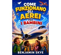 COME FUNZIONANO GLI AEREI PER I BAMBINI: La guida definitiva per principianti per capire gli aerei e come volano