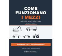 Come Funzionano i Mezzi: Auto, moto, camion, trattori e ruspe spiegati ai ragazzi: 99 pagine illustrate con il motore fase per fase, la sicurezza, i mestieri e 50 domande con le soluzioni