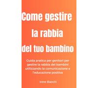 Come gestire la rabbia del tuo bambino: Guida pratica per genitori per gestire la rabbia dei bambini utilizzando la comunicazione e l'educazione positiva