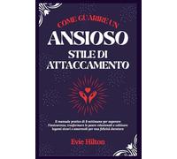 COME GUARIRE uno stile di attaccamento ansioso: Il manuale pratico di 8 settimane per superare l'insicurezza, trasformare le paure relazionali e ... sicuri e amorevoli per una felicità duratura