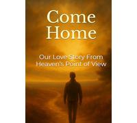Come Home: Our Love Story From Heaven’s Point of View