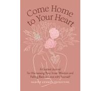 Come Home To Your Heart: A Guided Journal For Harnessing Your Inner Wisdom And Falling Back In Love With Yourself