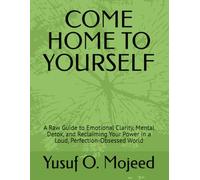 COME HOME TO YOURSELF: A Raw Guide to Emotional Clarity, Mental Detox, and Reclaiming Your Power in a Loud, Perfection-Obsessed World