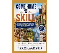 COME HOME WITH A SKILL: More Than 70 Things You Can Actually Learn While Traveling in Europe - What They Cost, Where to Find Them, and What You Will Be Able to Do Afterward