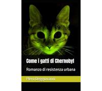 Come i gatti di Chernobyl: Romanzo di resistenza urbana