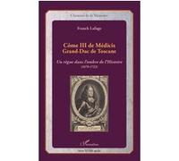 Côme III de Médicis – Grand-Duc de Toscane : Un règne dans l'ombre (1670-1723) – L'Harmattan