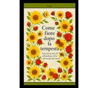 Come il fiore dopo la tempesta: Una storia vera di abbandono, lotta e amore per me stessa