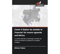 Come il Gabon ha aiutato la Francia? Un nuovo sguardo sull'Africa: Il contributo diplomatico e geostrategico del Gabon alla Francia tra evoluzione e prospettiva di una relazione complessa