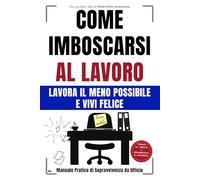 COME IMBOSCARSI AL LAVORO: LAVORA IL MENO POSSIBILE e VIVI FELICE - Manuale Pratico di Sopravvivenza da Ufficio - Idea per Regali Divertenti e Stupidi per Colleghi