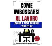 COME IMBOSCARSI AL LAVORO: LAVORA IL MENO POSSIBILE e VIVI FELICE - Manuale Pratico di Sopravvivenza da Ufficio - Idea per Regali Divertenti e Stupidi per Colleghi