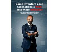 Come inventare cose fantastiche e NON diventare milionari: Errori, illusioni e verità dell’innovazione tra design, ingegneria e mercato