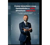 Come inventare cose fantastiche e NON diventare milionari: Errori, illusioni e verità dell’innovazione tra design, ingegneria e mercato