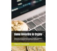 Come Investire in Crypto: Guida pratica per principianti ed esperti: strategie, strumenti e sicurezza per guadagnare nel mondo delle criptovalute