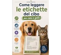 Come Leggere le Etichette del Cibo per Cani e Gatti: Impara a scegliere un'alimentazione più consapevole comprendendo ingredienti, valori nutrizionali e informazioni riportate in etichetta