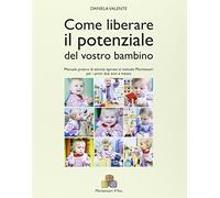 Come liberare il potenziale del vostro bambino. Manuale pratico di attività ispirate al metodo Montessori da 0 a 3 anni