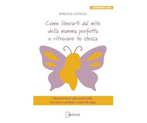 Come liberarti dal mito della mamma perfetta e ritrovare te stessa. Sopravvivere alla maternità, tra carico mentale e sensi di colpa