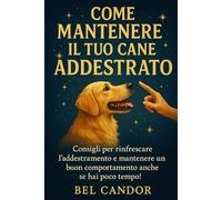 COME MANTENERE IL TUO CANE ADDESTRATO: Consigli per rinfrescare l'addestramento e mantenere un buon comportamento anche se hai poco tempo!