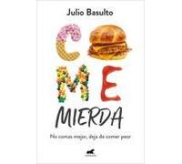 Come Mierda: No Comas Mejor, Deja De Comer Peor / Eat Shit: Don't Eat Better, Stop Eating So Badly