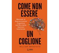 Come Non Essere un Coglione: Manuale di Sopravvivenza Cognitiva nell'Era delle Opinioni Istantanee