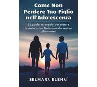 Come Non Perdere Tuo Figlio nell'Adolescenza: La guida essenziale per restare accanto a tuo figlio quando sembra allontanarsi
