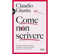 Come non scrivere. Consigli ed esempi da seguire, trappole e scemenze da evitare quando si scrive in italiano
