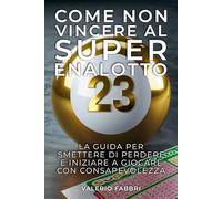 COME NON VINCERE AL SUPERENALOTTO: La guida per smettere di perdere e iniziare a giocare con consapevolezza