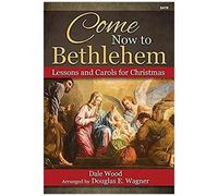 Come Now To Bethlehem: Lessons And Carols For Christmas