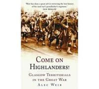 Come on Highlanders!: Glasgow Territorials in the Great War Weir, Alec (Auteur)