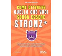 COME OTTENERE QUELLO CHE VUOI SENZA ESSERE STRONZ*: Tecniche di comunicazione assertiva per essere incisivi e diretti, dire ciò che pensi e ... senza usare la forza, ma facendoti rispettare