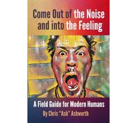 Come Out of the Noise and into the Feeling: A Field Guide for Modern Humans