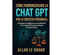 COME PADRONEGGIARE LA CHAT GPT PER LA CRESCITA PERSONALE: Strategie per migliorare la produttività e la creatività senza sacrificare il tempo libero!