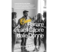 Come Parlare e Farsi Capire dalle Donne: Manuale Pratico per Uomini che Vogliono Costruire Connessioni Autentiche, Comprendere il Mondo Femminile e ... Appaganti. Potenzia la Tua Energia Personale.