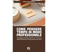 COME PERDERE TEMPO IN MODO PROFESSIONALE: Un saggio sul lavoro moderno, l’illusione della produttività e l’arte di sembrare occupati