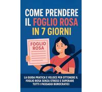Come Prendere il Foglio Rosa in 7 Giorni: La guida pratica e veloce per ottenere il foglio rosa senza stress per la patente B