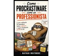 Come procrastinare come un professionista: L'arte raffinata di rimandare tutto a domani... e capire finalmente perché lo fai.