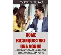 Come riconquistare una donna: Ecco il piano perfetto per riconquistare la tua ex! Stai per scoprire come superare l’indecisione della tua ex e farla tornare da te!