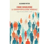Come risolvere la sovrappopolazione mondiale: Saggio di scienze politiche e sociali
