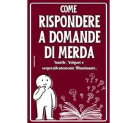 Come Rispondere a Domande di Merda: Inutile, Volgare e Sorprendentemente Illuminante -Il libro divertente e ironico che fa ridere da morire - Idee regalo originali per amici, colleghi e parenti