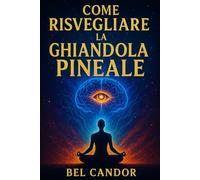 COME RISVEGLIARE LA GHIANDOLA PINEALE: La guida completa per migliorare l'intuizione e il benessere senza essere esperti di spiritualità!