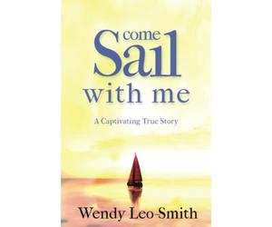 Come Sail With Me: A must read for aspiring sailors and escapists looking for an informative and action packed true adventure