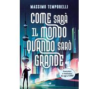 Come sarà il mondo quando sarò grande. Invenzioni e rivoluzioni da oggi al 2080!