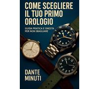 Come Scegliere il Tuo Primo Orologio: Guida Pratica e Onesta per Non Sbagliare