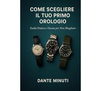 Come Scegliere il Tuo Primo Orologio: Guida Pratica e Onesta per Non Sbagliare