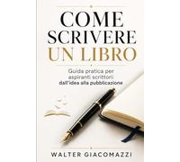 COME SCRIVERE UN LIBRO: Guida pratica per aspiranti scrittori: dall’idea alla pubblicazione