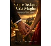 Come Sedurre Una Moglie: Guida pratica per tornare ad essere il vero uomo dei suoi sogni