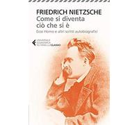 Come Si Diventa Ciò Che Si È. Ecce Homo E Altri Scritti Autobiografici