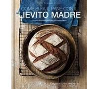 Come Si Fa Il Pane Con Il Lievito Madre. 45 Ricette Buonissime E Salutari Con La Pasta Madre